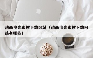 哈尔滨动画电光素材下载网站（动画电光素材下载网站有哪些）