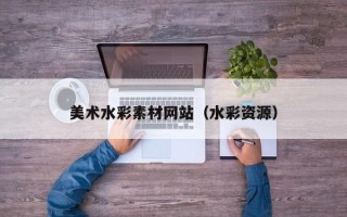 哈尔滨美术水彩素材网站（水彩资源）
