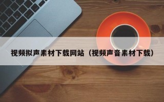 哈尔滨视频拟声素材下载网站（视频声音素材下载）
