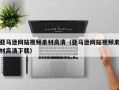 哈尔滨亚马逊网站视频素材高清（亚马逊网站视频素材高清下载）