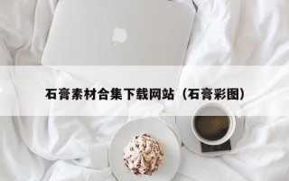 哈尔滨石膏素材合集下载网站（石膏彩图）
