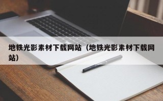 哈尔滨地铁光影素材下载网站（地铁光影素材下载网站）