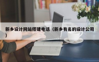 哈尔滨新乡设计网站搭建电话（新乡有名的设计公司）