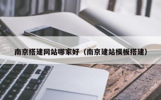 哈尔滨南京搭建网站哪家好（南京建站模板搭建）