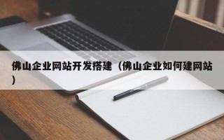 哈尔滨佛山企业网站开发搭建（佛山企业如何建网站）