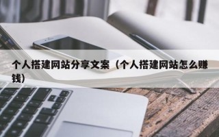 哈尔滨个人搭建网站分享文案（个人搭建网站怎么赚钱）