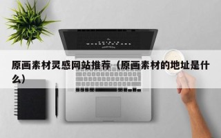 哈尔滨原画素材灵感网站推荐（原画素材的地址是什么）