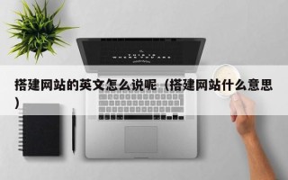 哈尔滨搭建网站的英文怎么说呢（搭建网站什么意思）