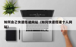 哈尔滨如何自己快速搭建网站（如何快速搭建个人网站）
