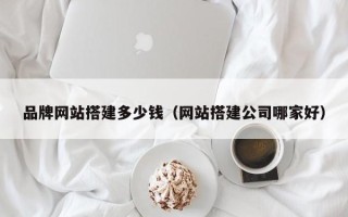 哈尔滨品牌网站搭建多少钱（网站搭建公司哪家好）